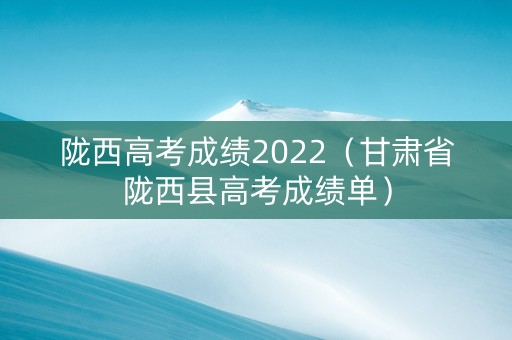 陇西高考成绩2022（甘肃省陇西县高考成绩单）