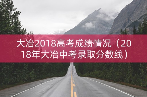 大冶2018高考成绩情况（2018年大冶中考录取分数线）