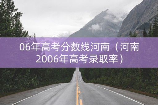 06年高考分数线河南（河南2006年高考录取率）
