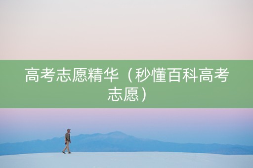 高考志愿精华（秒懂百科高考志愿）