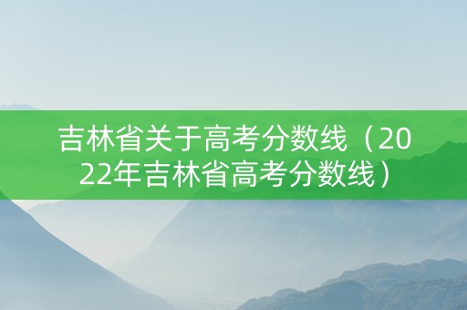 吉林省关于高考分数线（2022年吉林省高考分数线）