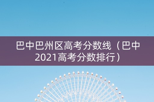 巴中巴州区高考分数线（巴中2021高考分数排行）
