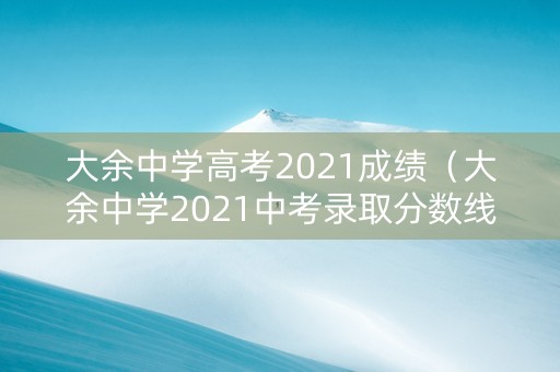 大余中学高考2021成绩（大余中学2021中考录取分数线）