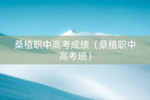 桑植职中高考成绩（桑植职中高考班）