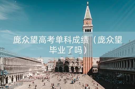 庞众望高考单科成绩（庞众望毕业了吗）