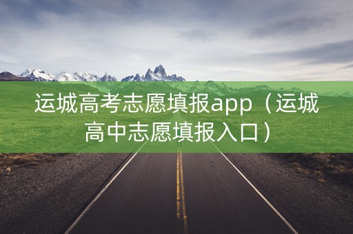 运城高考志愿填报app（运城高中志愿填报入口）