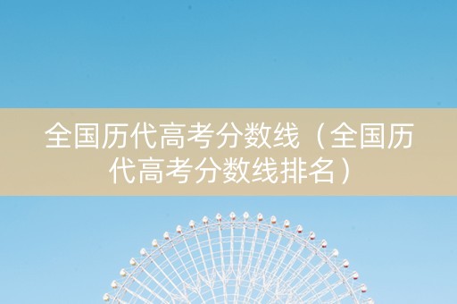 全国历代高考分数线（全国历代高考分数线排名）