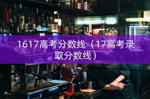 1617高考分数线（17高考录取分数线）