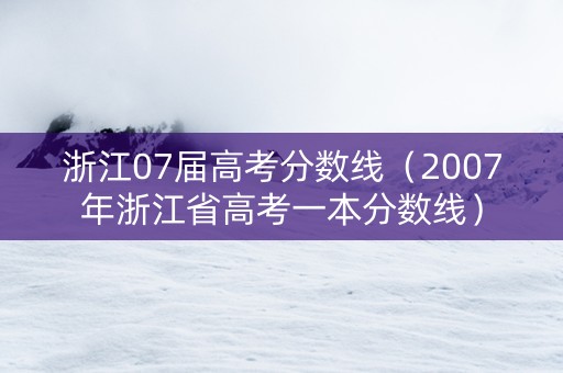 浙江07届高考分数线（2007年浙江省高考一本分数线）