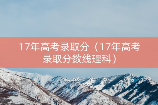 17年高考录取分（17年高考录取分数线理科）
