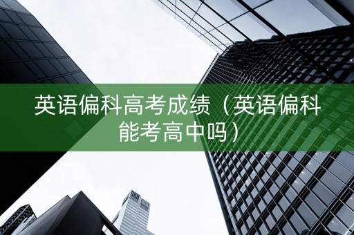 英语偏科高考成绩（英语偏科能考高中吗）