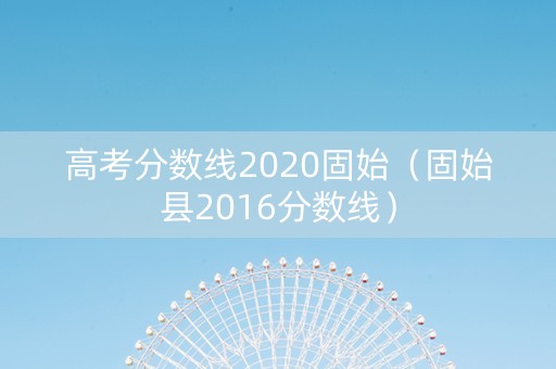 高考分数线2020固始（固始县2016分数线）