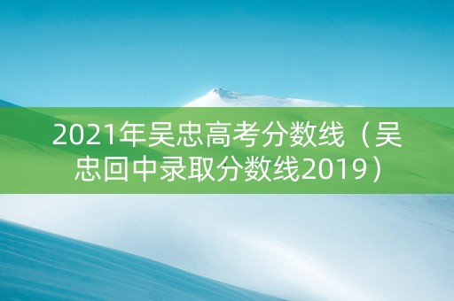 2021年吴忠高考分数线（吴忠回中录取分数线2019）