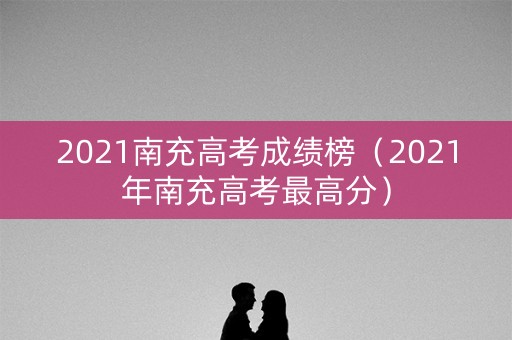 2021南充高考成绩榜（2021年南充高考最高分）