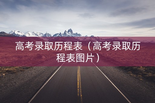 高考录取历程表（高考录取历程表图片）