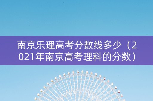 南京乐理高考分数线多少（2021年南京高考理科的分数）