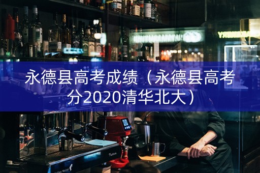 永德县高考成绩（永德县高考分2020清华北大）