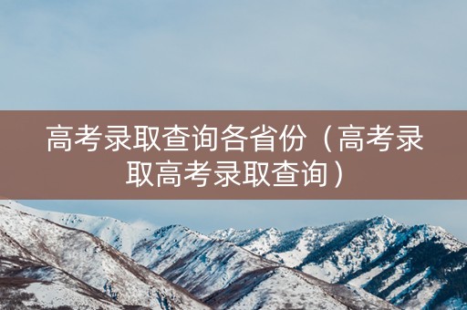 高考录取查询各省份（高考录取高考录取查询）