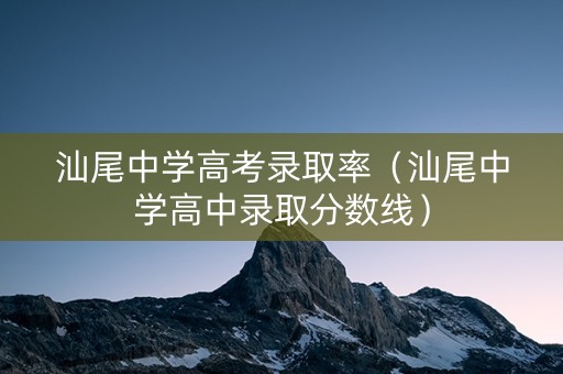 汕尾中学高考录取率（汕尾中学高中录取分数线）