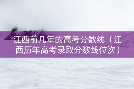 江西前几年的高考分数线（江西历年高考录取分数线位次）
