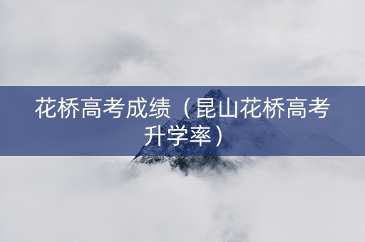 花桥高考成绩（昆山花桥高考升学率）