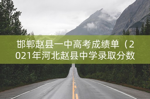 邯郸赵县一中高考成绩单（2021年河北赵县中学录取分数线）