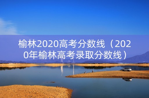 榆林2020高考分数线（2020年榆林高考录取分数线）