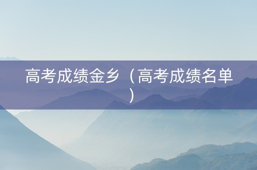 高考成绩金乡（高考成绩名单）