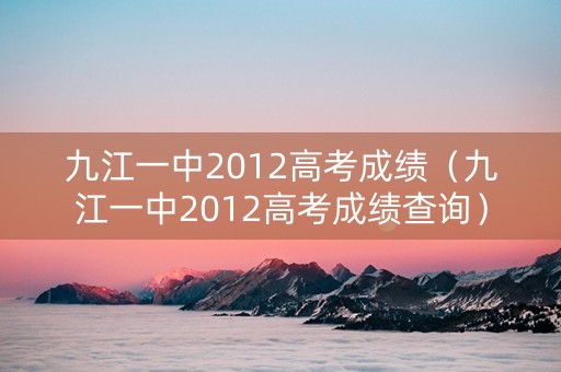 九江一中2012高考成绩（九江一中2012高考成绩查询）