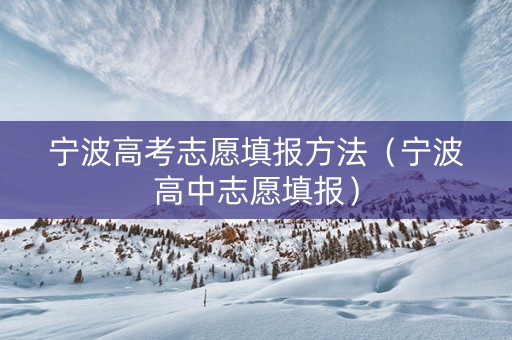 宁波高考志愿填报方法（宁波高中志愿填报）