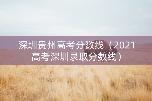 深圳贵州高考分数线（2021高考深圳录取分数线）