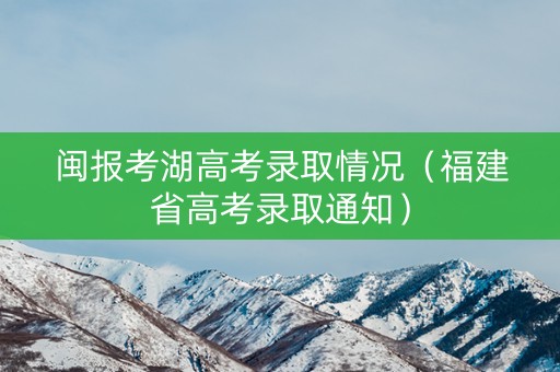 闽报考湖高考录取情况（福建省高考录取通知）