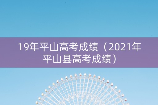 19年平山高考成绩（2021年平山县高考成绩）
