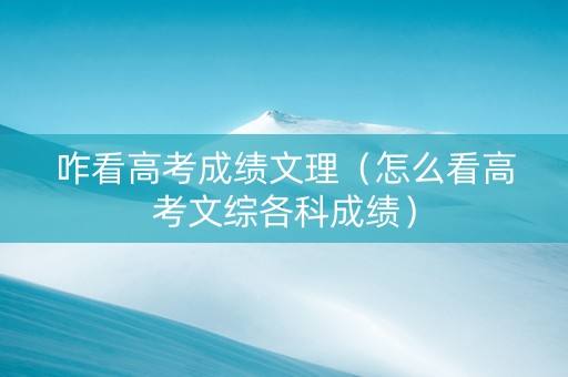 咋看高考成绩文理（怎么看高考文综各科成绩）