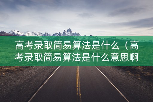 高考录取简易算法是什么（高考录取简易算法是什么意思啊）