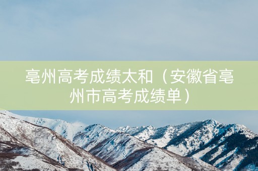 亳州高考成绩太和（安徽省亳州市高考成绩单）