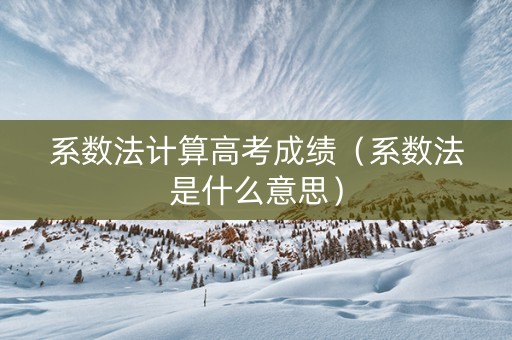 系数法计算高考成绩（系数法是什么意思）