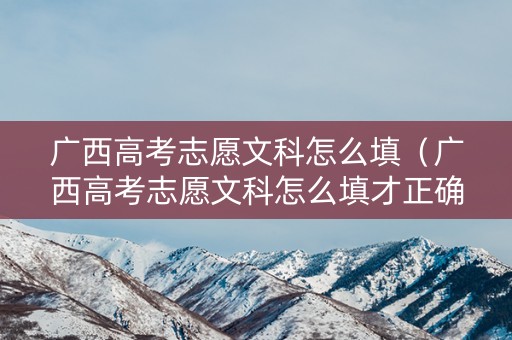 广西高考志愿文科怎么填（广西高考志愿文科怎么填才正确）