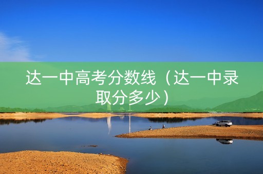 达一中高考分数线（达一中录取分多少）