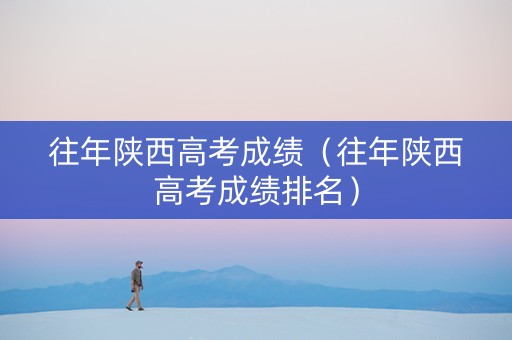 往年陕西高考成绩（往年陕西高考成绩排名）