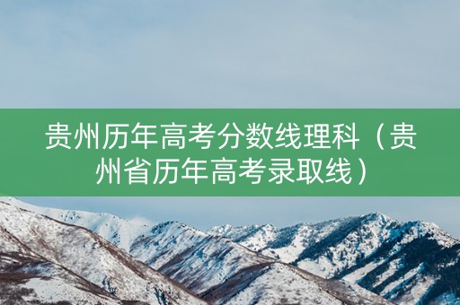 贵州历年高考分数线理科（贵州省历年高考录取线）