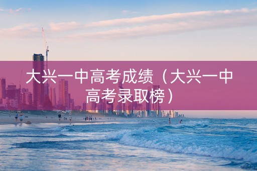 大兴一中高考成绩（大兴一中高考录取榜）