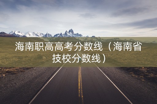 海南职高高考分数线（海南省技校分数线）
