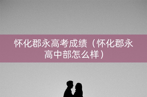 怀化郡永高考成绩（怀化郡永高中部怎么样）