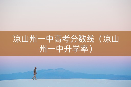 凉山州一中高考分数线（凉山州一中升学率）