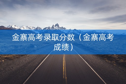 金寨高考录取分数（金寨高考成绩）