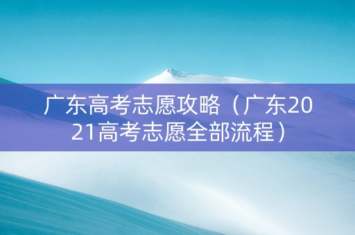 广东高考志愿攻略（广东2021高考志愿全部流程）