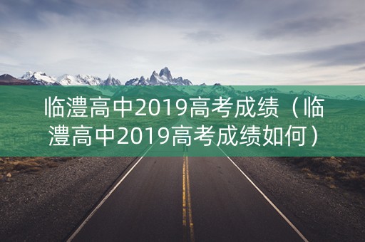 临澧高中2019高考成绩（临澧高中2019高考成绩如何）