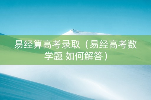 易经算高考录取（易经高考数学题 如何解答）