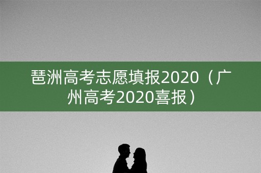 琶洲高考志愿填报2020（广州高考2020喜报）